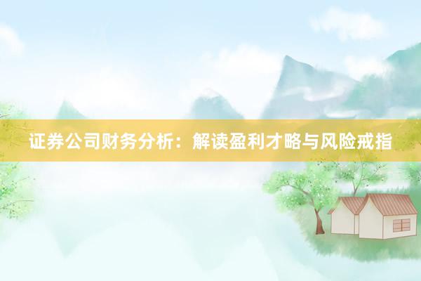 证券公司财务分析：解读盈利才略与风险戒指