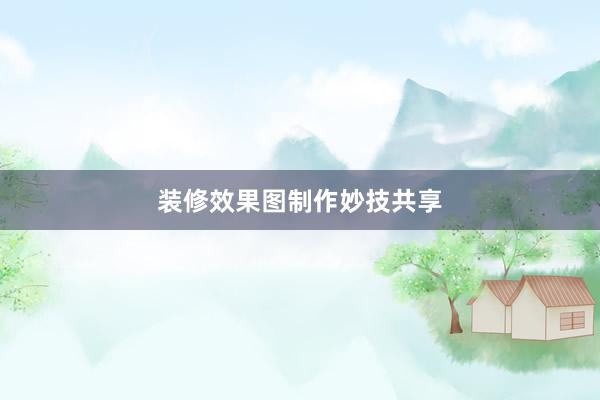 装修效果图制作妙技共享